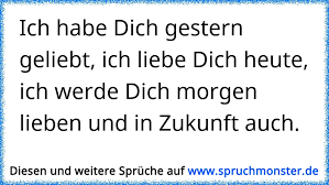 Denn du bist der einzige auf dieser erde. Ich Habe Dich Gestern Geliebt Ich Liebe Dich Heute Ich Werde Dich Morgen Lieben Und In Zukunft Auch Spruchmonster De