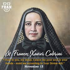 Today, November 13, we celebrate the feast of St. Frances Xavier Cabrini,  the first American Saint, whose life is a powerful story of faith and  resilience. Known as the patron saint of