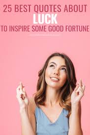 Say these when you want to wish/desire someone good luck, good results; 25 Best Quotes About Luck To Inspire Some Good Fortune
