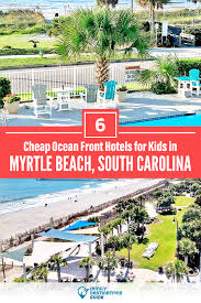 6 Cheap Ocean Front Hotels For Kids In Myrtle Beach South Carolina In 2020 Myrtle Beach Hotels Ocean Front Hotel Kid Friendly Hotels