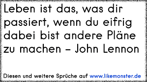 Leben Ist Das Was Dir Passiert Wenn Du Eifrig Dabei Bist Andere Plane Zu Machen John Lennon Tolle Spruche Und Zitate Auf Www Likemonster De