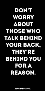 Inspiration Quote Don T Worry About Those Who Talk Behind Your Back They Re Behind You For A Reason Wise Quotes Wisdom Quotes Badass Quotes