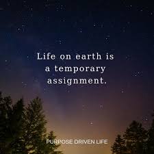 Life On Earth Is A Temporary Assignment The Bible Is Full Of Metaphors That Teach About The Brief Temporary Tra Christian Quotes Purpose Driven Life Sayings