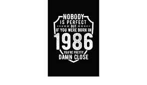 With the age calculator, you can easily discover how many years, months, weeks, days and hours have passed since you were born. Buy Nobody Is Perfect But If You Were Born In 1986 You Re Pretty Damn Close Birthday Notebook For Your Friends That Love Funny Stuff Book Online At Low Prices In India