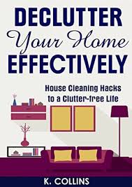 Simplify your life by learning how to declutter your home. Declutter Your Home Effectively House Cleaning Hacks To A Clutter Free Life Home Organization And Management Tips Diy House Cleaning Hacks Organize Your Life And Home Effectively By K Collins