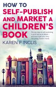 How To Self Publish And Market A Children S Book Ebook By Karen P Inglis Rakuten Kobo In 2020 Writing Childrens Books Publishing Childrens Books Self Publishing