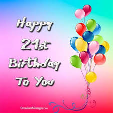 Birthday Wishes For 21 Year Old Boy Happy 21st Birthday To You Happy 21st Birthday Wishes 21st Birthday Wishes Happy 21st Birthday