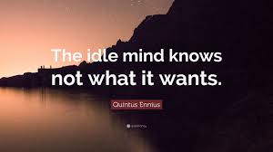 Check spelling or type a new query. Quintus Ennius Quote The Idle Mind Knows Not What It Wants