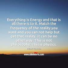 And the reality is that everything is energy and energy is everything. Everything Is Energy And That Is All There Is To It Match Idlehearts