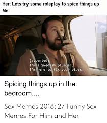 Maybe you would like to learn more about one of these? Her Lets Try Some Roleplay To Spice Things Up Me Accented I M A Swedish Plumber I M Here To Fix Your Pipes Spicing Things Up In The Bedroom Sex Memes 2018 27 Funny