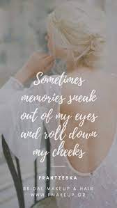 Sometimes Memories Sneak Out Of My Eyes And Roll Down My Cheeks Bridal Makeup Bridal Makeup Quotes Cheek