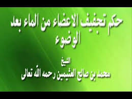 حكم تجفيف الاعضاء من الماء بعد الوضوء العلامة بن عثيمين Youtube