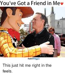 You Ve Got A Friend In Me Talent Explore This Just Hit Me Right In The Feels Meme On Me Me