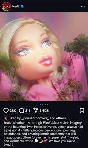 Eric Ansley Díaz: "Of all things, the official Bratz doll Instagram account  did a tribute to David Lynch. What a strange world this is. Usually strange  in a bad way, but I'll