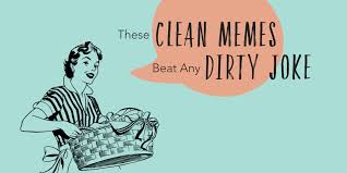 Racial hate, rape, sexual content involving minors and genocide jokes will. These Clean Memes Beat Any Dirty Joke The Maids Blog