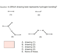 Solved: Question 16: Which Drawing Best Represents Hydrogen Bonding? H~H  Hs_F (1) (2) Hs_ H- --H H 0 H (3) (4) A. Drawing B. Drawing C. Drawing (3 -  D. Drawing (4_ E. None Of These: