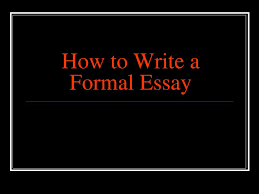 How to write a formal essay. How To Write A Formal Essay Ppt Download