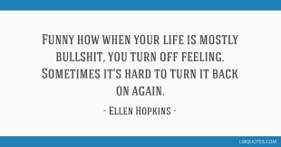 Like i ve been accused of vulgarity. Funny How When Your Life Is Mostly Bullshit You Turn Off Feeling Sometimes It S Hard To