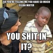 So You Re Telling Me You Have So Much Clean Water African Jokes African Quotes Me Too Meme