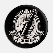High quality get on the beers gifts and merchandise. Get On The Beers Get On The Beers Pin Teepublic Au