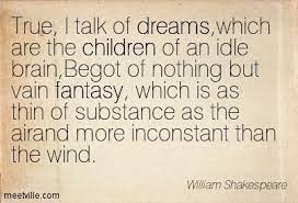 They said so® is a registered trademark of theysaidso.com. Shakespeare Quote Dreams Are The Children Of An Idle Mind Google Search Shakespeare Quotes Inspirational Quotes Quotes
