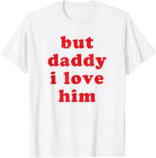 I feel that's a direct insult for me. Amazon Com But Daddy I Love Him Funny Meme Rave Edm Festival Teen Girl T Shirt Clothing