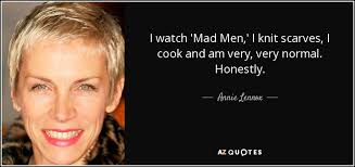 Knit sew crochet embroider cake decorating bake cook popular categories. Annie Lennox Quote I Watch Mad Men I Knit Scarves I Cook And