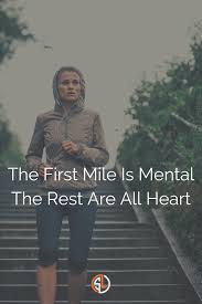 The First Mile Is Mental The Rest Are All Heart Running Motivation Fitness Quotes Fitness Articles