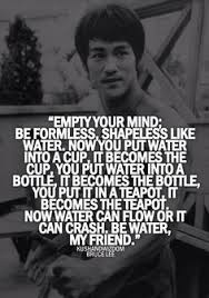 I Said Empty Your Mind Be Formless Shapeless Like Water Be Shapeless Adapt To Any Situation Life Throws At You Overcome It And Learn From It Bruce Lee Quotes Bruce Lee Quotes Water Inspirational Quotes