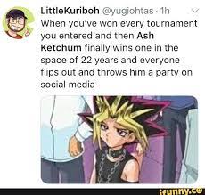 Littiekuriboh Yugiohtas 1h When You Ve Won Every Tournament You Entered And Then Ash Ketchum Finally Wins One In The Space Of 22 Years And Everyone Flips Out A Pokemon Funny Memes Yugioh