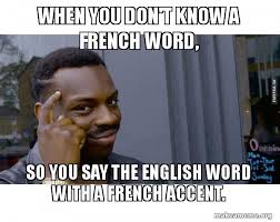 When you don't know a French word, So you say the English word ...