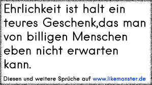 Ehrlichkeit Ist Ein Teures Geschenk Dass Man Von Billigen Menschen Nicht Erwarten Kann Tolle Spruche Und Zitate Auf Www Likemonster De