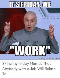 I dont alwys do real morkon frids but when i doyou can bet that its probably. It S Friday We Work Memegerieratornet 27 Funny Friday Memes That Anybody With A Job Will Relate To Friday Meme On Me Me
