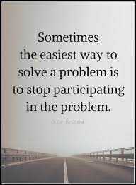 Quotes The Best Solution To Almost Every Problem Is Stop Being Part Of It Quotable Quotes Wisdom Quotes Meaningful Quotes