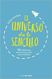 El Universo De Lo Sencillo 50 Reflexiones Para Crecer Y Amar Como Valientes Ebook Pablo Arribas Amazon Es Tienda Kindle Libros Para Leer Autoayuda Libros