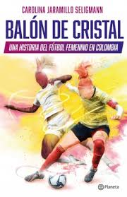 La liga femenina arranca con apoyo económico y transmisión por tv y web. Balon De Cristal Una Historia Del Futbol Femenino En Colombia Carolina Jaramillo Seligmann Planeta De Livros