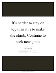 It S Harder To Stay On Top Than It Is To Make The Climb Picture Quotes