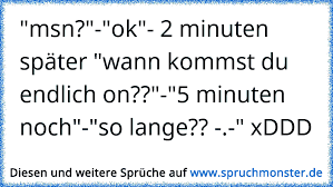 Ein kurzer musikfilm, der die verbindende kraft des singens überraschend erlebbar macht. Msn Ok 2 Minuten Spater Wann Kommst Du Endlich On 5 Minuten Noch So Lange Xddd Spruchmonster De