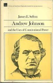 Andrew Johnson and the Uses of Constitutional Power by James E. Sefton