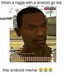 When A Nigga With A Android Go Live Tropicalniqta This Android Meme Android Meme On Me Me