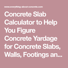 Concrete Slab Calculator To Help You Figure Concrete Yardage For Concrete Slabs Walls Footings And Cylinders Concrete Slab Concrete Slab