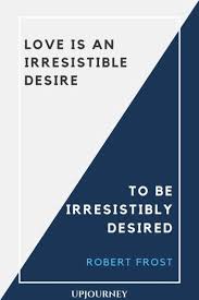 Love Is An Irresistible Desire To Be Irresistibly Desired 76 Best Robert Frost Quotes About Poetry Life Love Education Desire Quotes Robert Frost Quotes Quotes