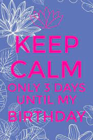 Keep Calm Only 3 Days Until My Birthday Keep Calm My Birthday Keep Calm Birthday Birthday Month Quotes