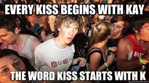 Every Kiss Begins With Kay The Word Kiss Starts With K Sudden Clarity Clarence Quickmeme