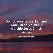 Do Not Worship Me I Am Not God I M Only A Man I Worship Jesus Christ Idlehearts
