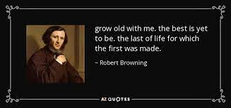 Robert Browning Quote Grow Old With Me The Best Is Yet To Be