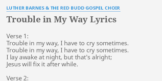 Blessed be the name of the lord. Trouble In My Way Lyrics By Luther Barnes The Red Budd Gospel Choir Verse 1 Trouble In