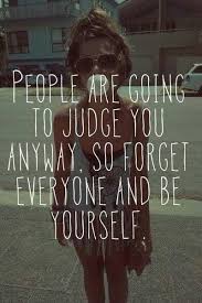 People Are Gonna Judge You Anyway So Forget Everyone And Just Be Yourself Famous Love Quotes Words Quotes Words