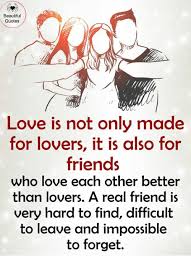 Was made for me and you. Beautiful Quotes Love Is Not Only Made For Lovers It Is Also For Friends Who Love Each Other Better Than Lovers A Real Friend Is Very Hard To Find Difficult To Leave