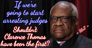If we're going to start arresting judges Shouldn't Clarence Thomas have  been the first? DLJ" DLJ